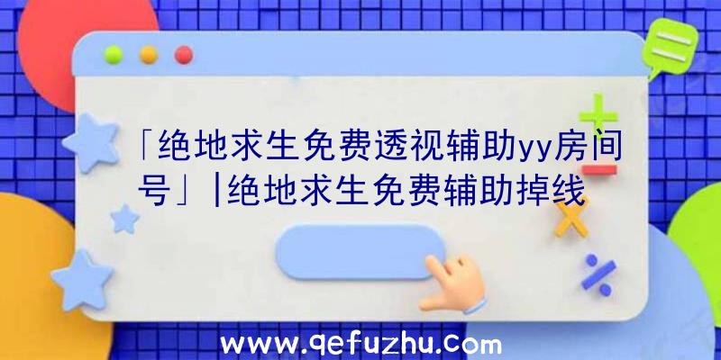 「绝地求生免费透视辅助yy房间号」|绝地求生免费辅助掉线